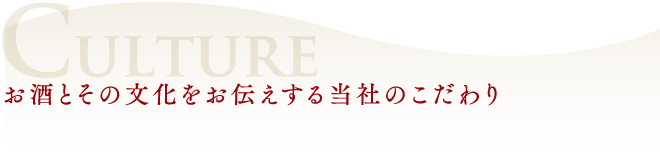 CULTURE お酒とその文化をお伝えする当社のこだわり