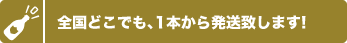 全国どこでも、1本から発送致します！